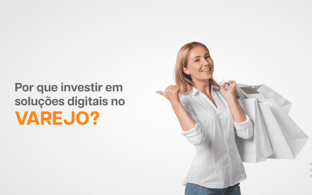 Por que investir em soluções digitais no varejo?